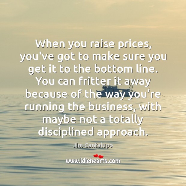 When you raise prices, you’ve got to make sure you get it Jim Cantalupo Picture Quote