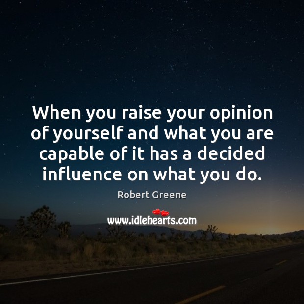 When you raise your opinion of yourself and what you are capable Robert Greene Picture Quote