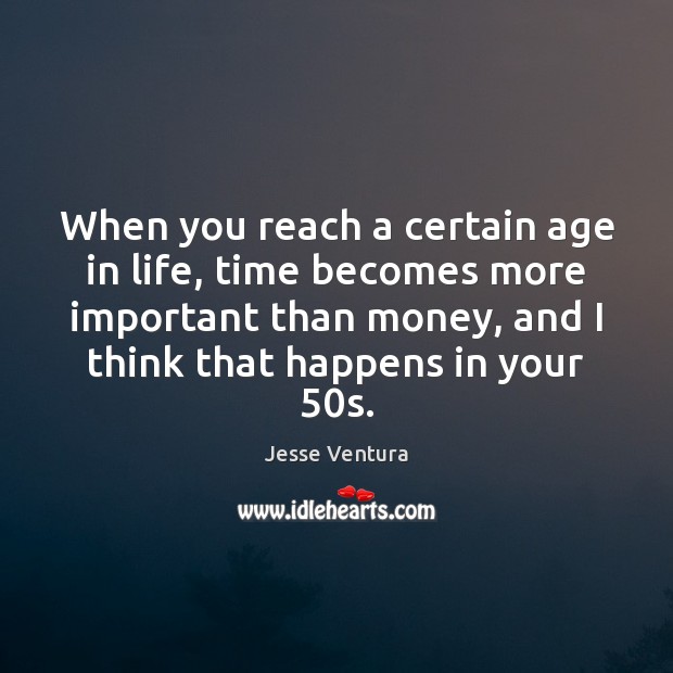 When you reach a certain age in life, time becomes more important Jesse Ventura Picture Quote