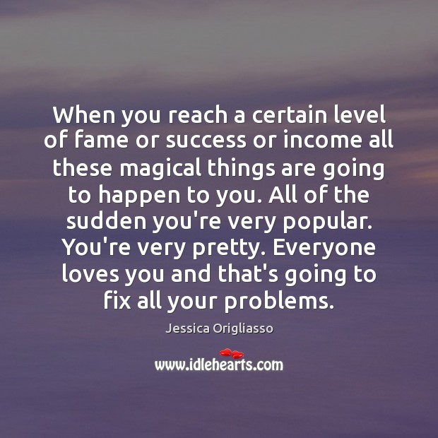 When you reach a certain level of fame or success or income Jessica Origliasso Picture Quote