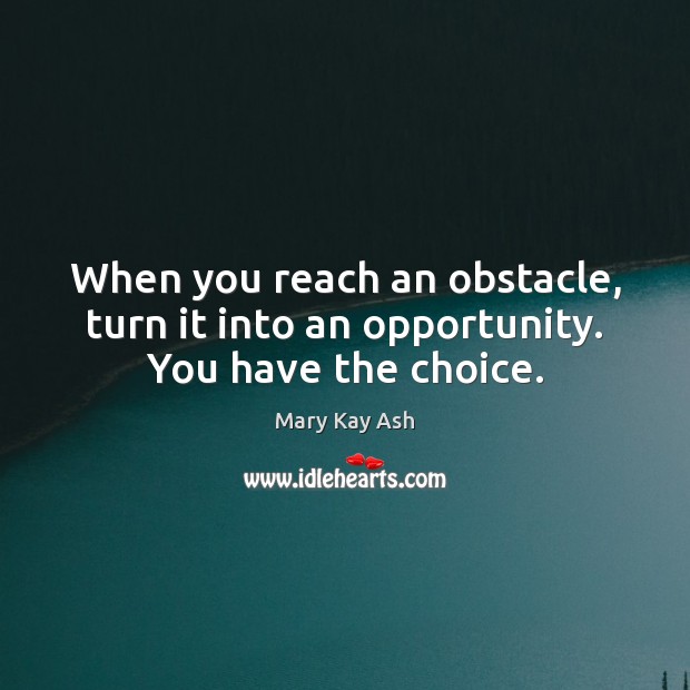 When you reach an obstacle, turn it into an opportunity. You have the choice. Mary Kay Ash Picture Quote