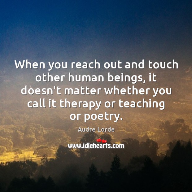 When you reach out and touch other human beings, it doesn’t matter Image