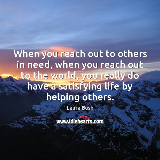 When you reach out to others in need, when you reach out Laura Bush Picture Quote