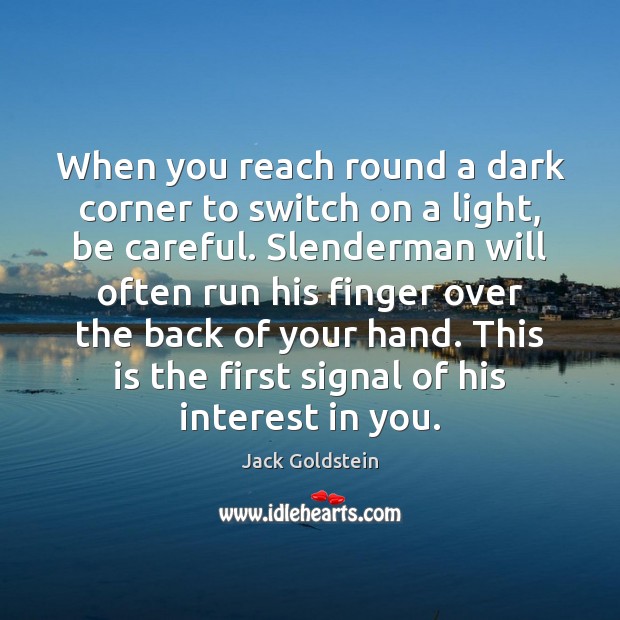 When you reach round a dark corner to switch on a light, Jack Goldstein Picture Quote