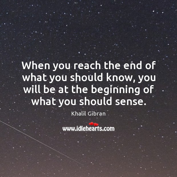 When you reach the end of what you should know, you will Khalil Gibran Picture Quote