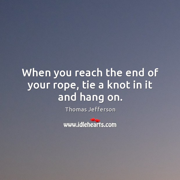 When you reach the end of your rope, tie a knot in it and hang on. Image