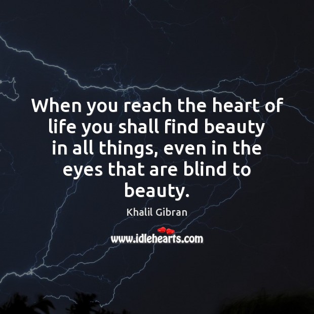 When you reach the heart of life you shall find beauty in Khalil Gibran Picture Quote