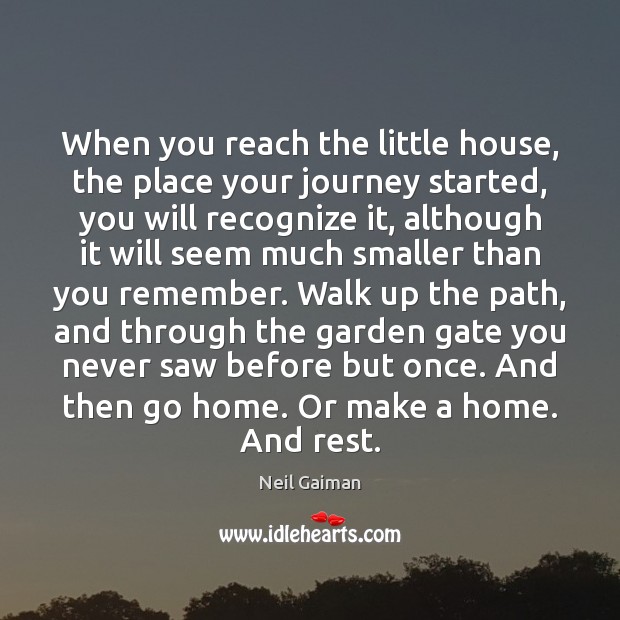 When you reach the little house, the place your journey started, you Neil Gaiman Picture Quote