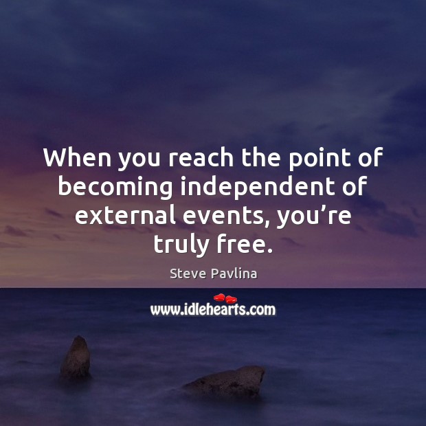 When you reach the point of becoming independent of external events, you’re truly free. Steve Pavlina Picture Quote