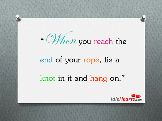 “when you reach the end of your rope, tie a Image