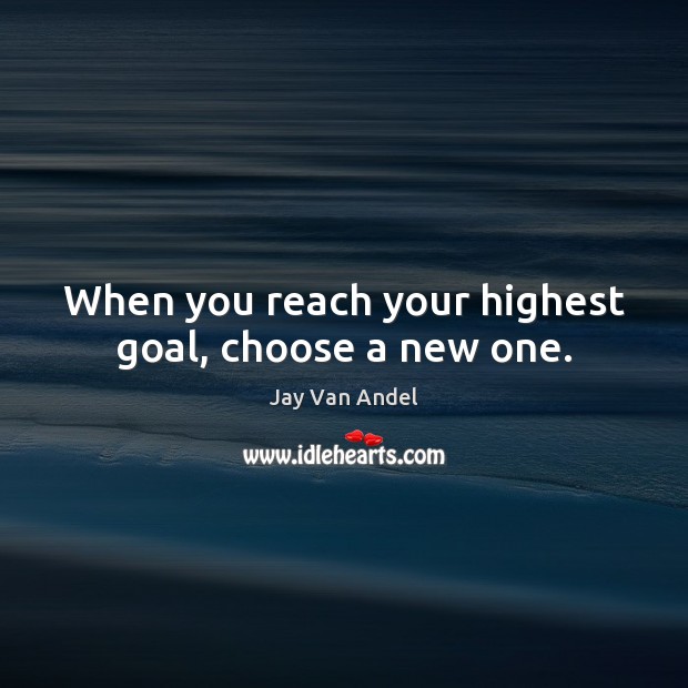 When you reach your highest goal, choose a new one. Jay Van Andel Picture Quote