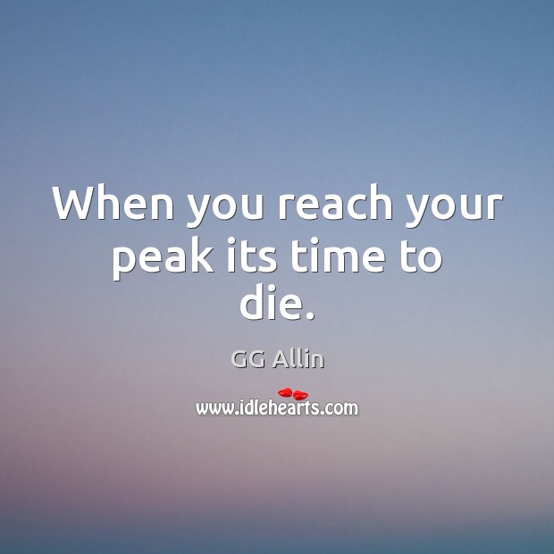 When you reach your peak its time to die. GG Allin Picture Quote