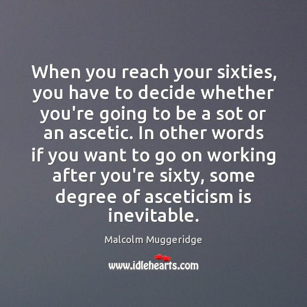 When you reach your sixties, you have to decide whether you’re going Malcolm Muggeridge Picture Quote