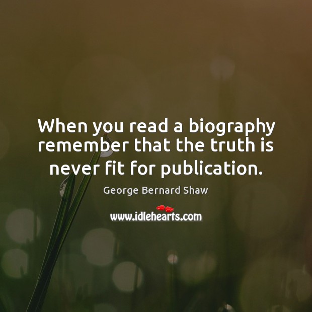 When you read a biography remember that the truth is never fit for publication. George Bernard Shaw Picture Quote