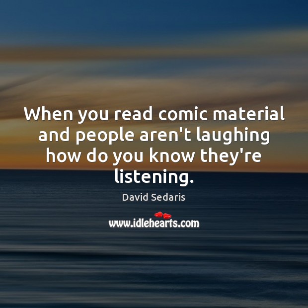 When you read comic material and people aren’t laughing how do you know they’re listening. David Sedaris Picture Quote