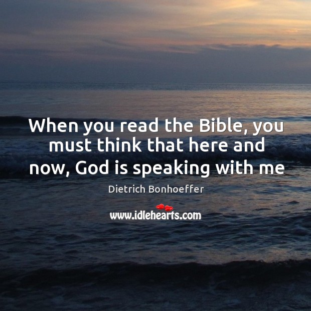 When you read the Bible, you must think that here and now, God is speaking with me Dietrich Bonhoeffer Picture Quote