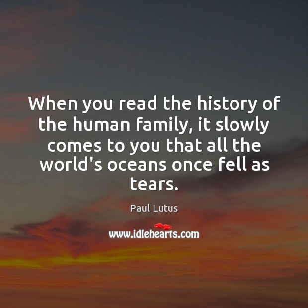 When you read the history of the human family, it slowly comes Paul Lutus Picture Quote