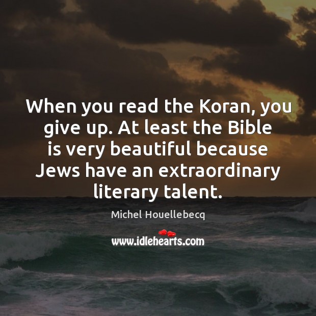 When you read the Koran, you give up. At least the Bible Michel Houellebecq Picture Quote