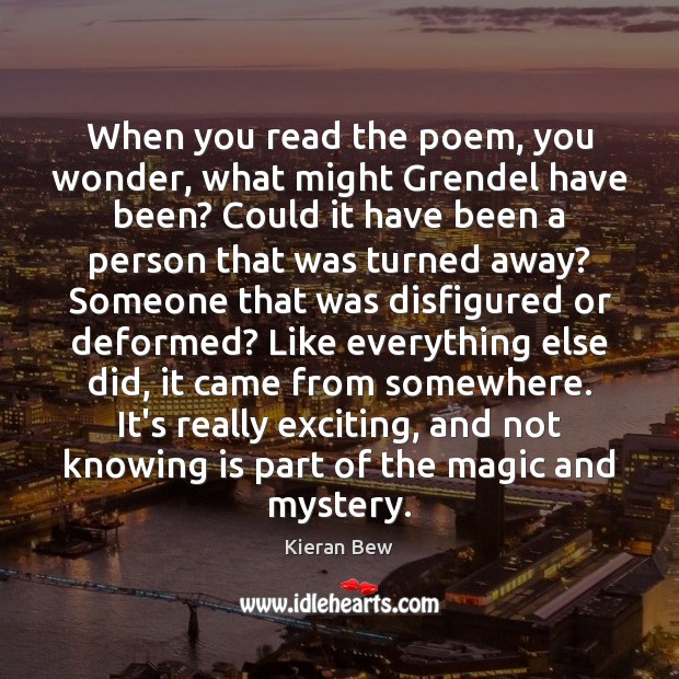 When you read the poem, you wonder, what might Grendel have been? Kieran Bew Picture Quote
