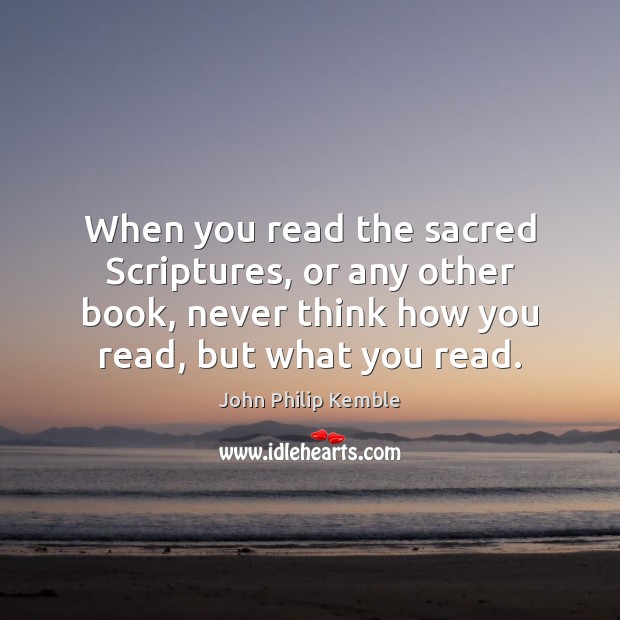 When you read the sacred Scriptures, or any other book, never think John Philip Kemble Picture Quote