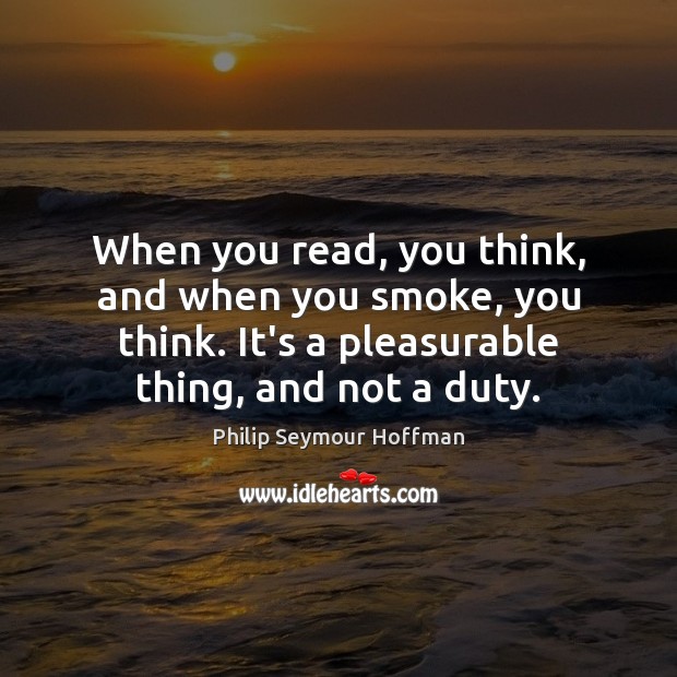 When you read, you think, and when you smoke, you think. It’s Philip Seymour Hoffman Picture Quote
