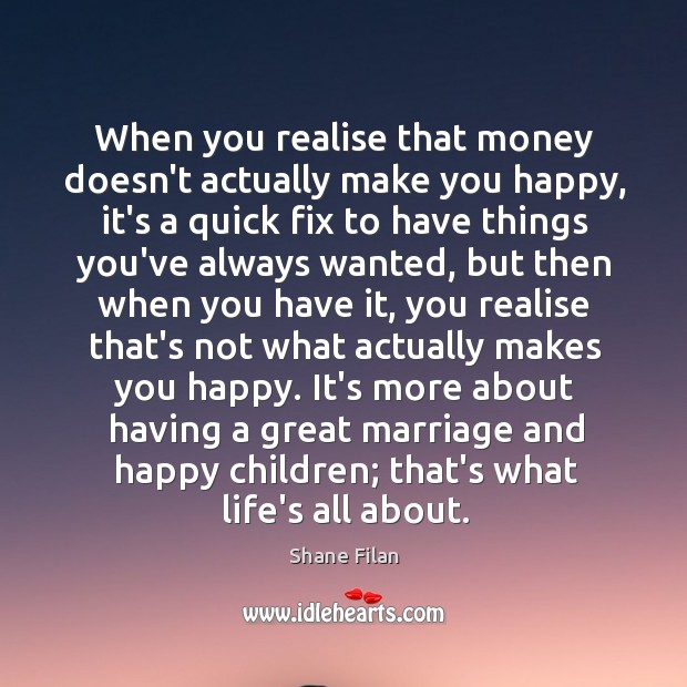 When you realise that money doesn’t actually make you happy, it’s a Shane Filan Picture Quote
