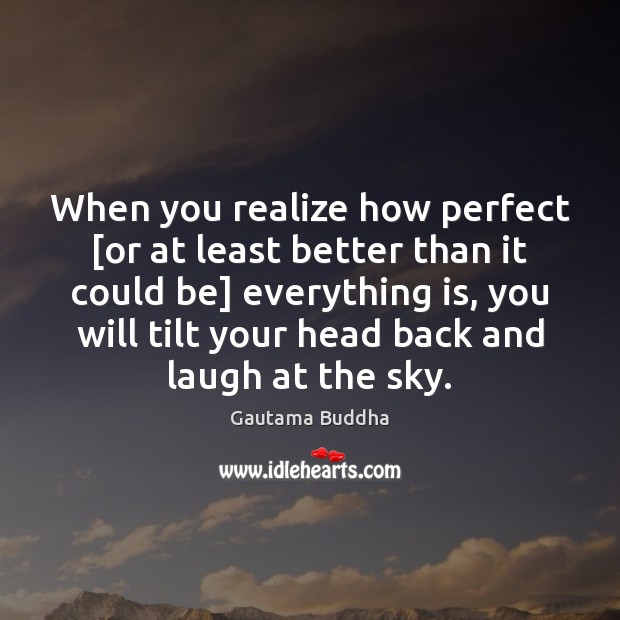 When you realize how perfect [or at least better than it could Gautama Buddha Picture Quote