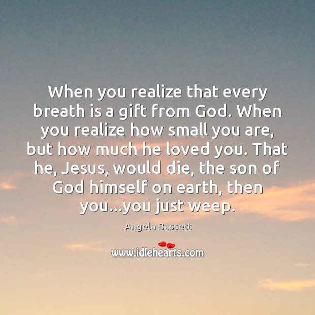 When you realize that every breath is a gift from God. When Angela Bassett Picture Quote
