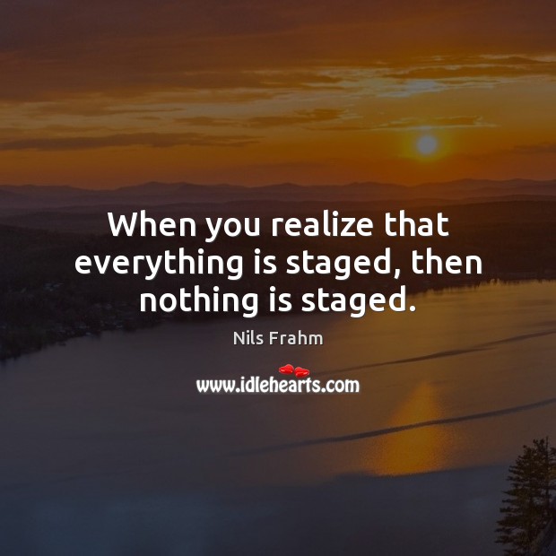 When you realize that everything is staged, then nothing is staged. Nils Frahm Picture Quote