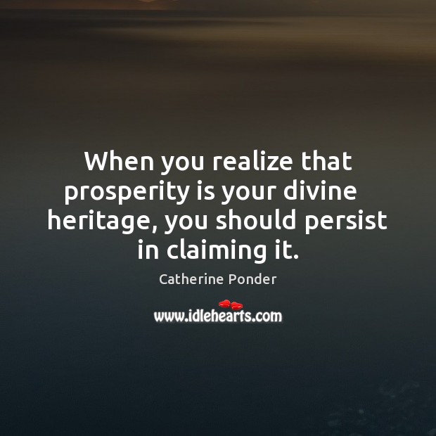 When you realize that prosperity is your divine   heritage, you should persist Catherine Ponder Picture Quote