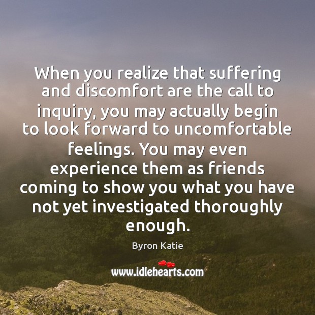 When you realize that suffering and discomfort are the call to inquiry, Byron Katie Picture Quote