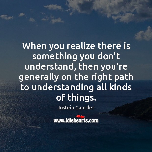When you realize there is something you don’t understand, then you’re generally Jostein Gaarder Picture Quote