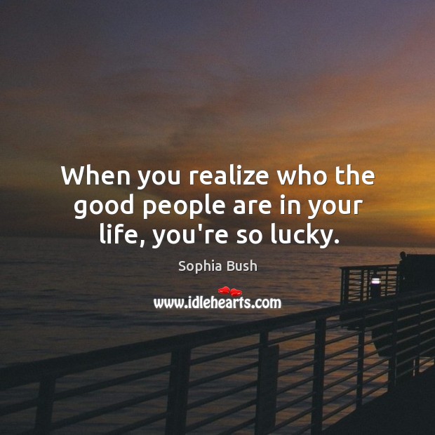 When you realize who the good people are in your life, you’re so lucky. Sophia Bush Picture Quote