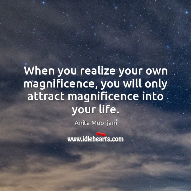 When you realize your own magnificence, you will only attract magnificence into your life. Image