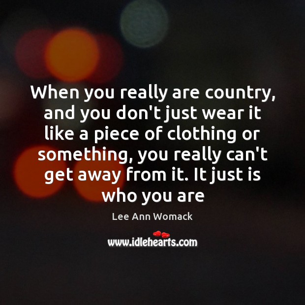 When you really are country, and you don’t just wear it like Lee Ann Womack Picture Quote
