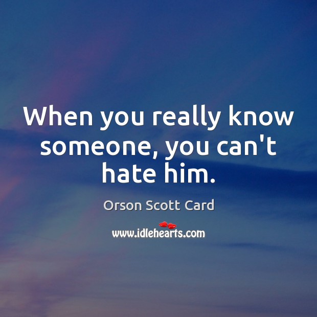 When you really know someone, you can’t hate him. Orson Scott Card Picture Quote