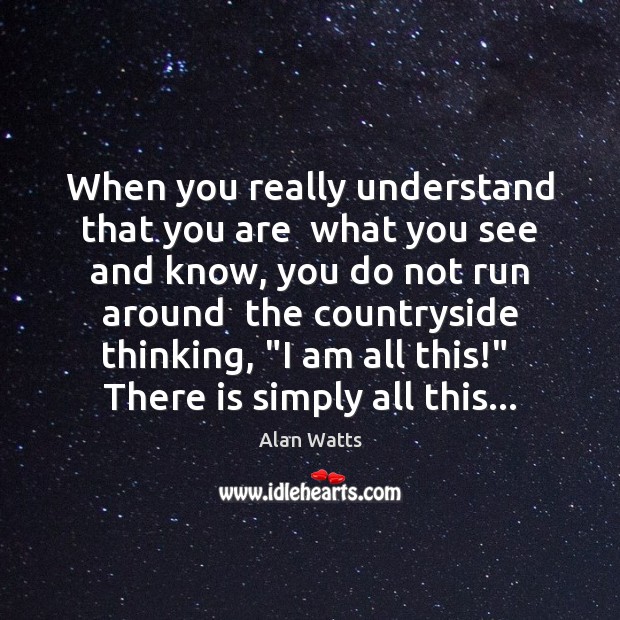 When you really understand that you are  what you see and know, Alan Watts Picture Quote