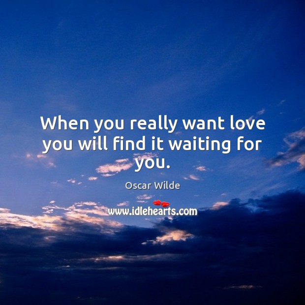 When you really want love you will find it waiting for you. Oscar Wilde Picture Quote