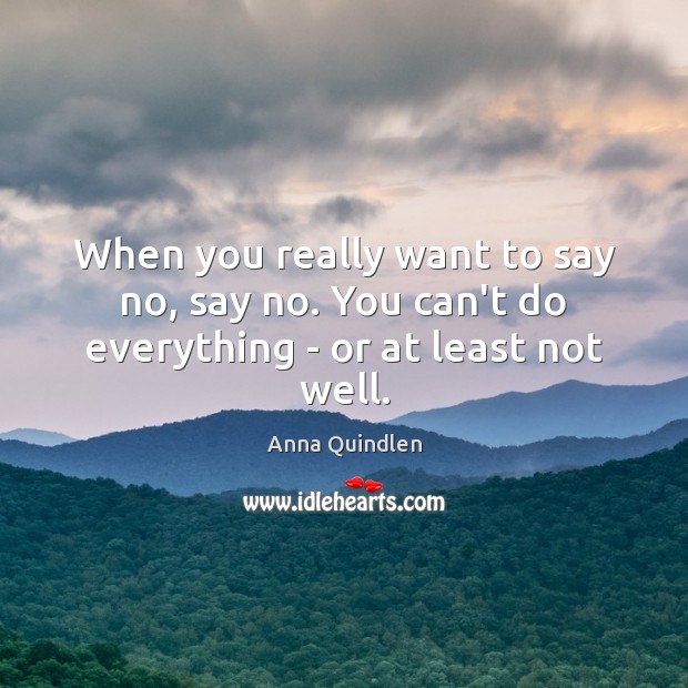 When you really want to say no, say no. You can’t do everything – or at least not well. Anna Quindlen Picture Quote