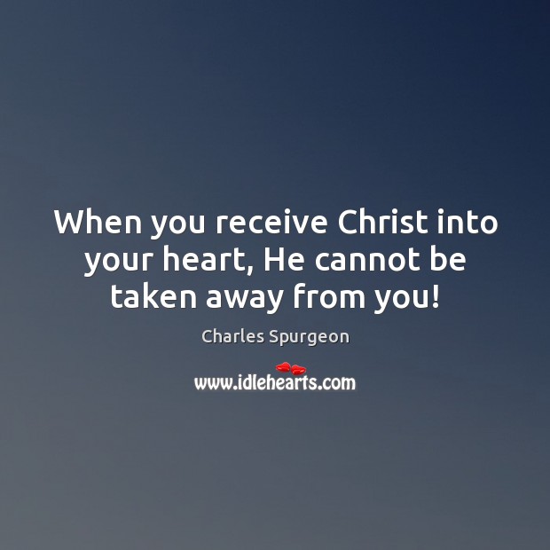 When you receive Christ into your heart, He cannot be taken away from you! 