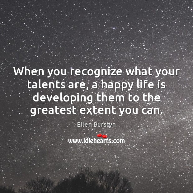 When you recognize what your talents are, a happy life is developing 