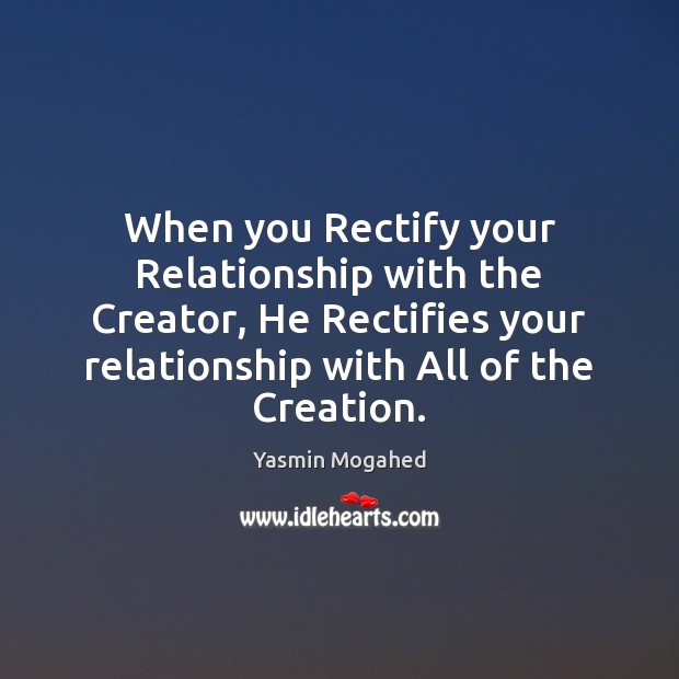 When you Rectify your Relationship with the Creator, He Rectifies your relationship Yasmin Mogahed Picture Quote