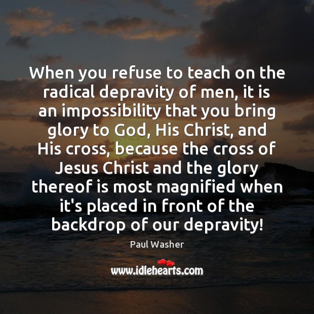 When you refuse to teach on the radical depravity of men, it Paul Washer Picture Quote