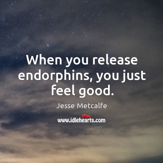 When you release endorphins, you just feel good. Jesse Metcalfe Picture Quote
