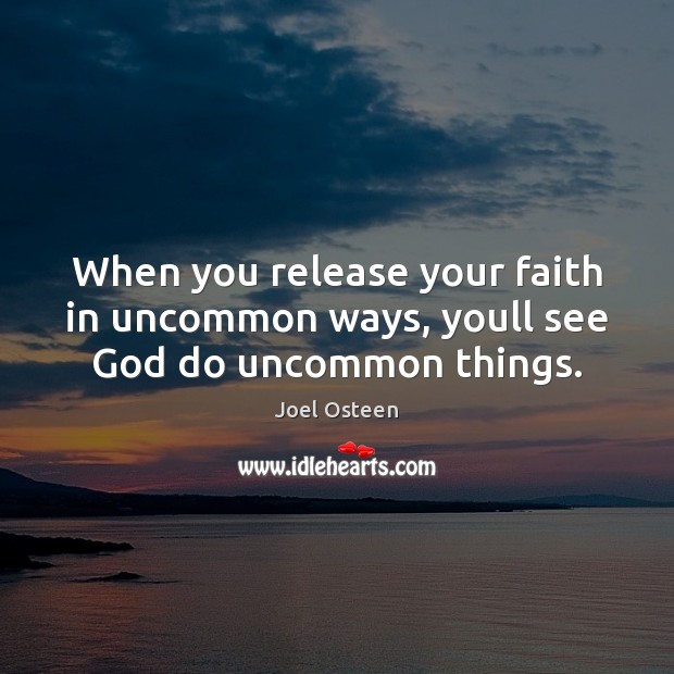 When you release your faith in uncommon ways, youll see God do uncommon things. Joel Osteen Picture Quote