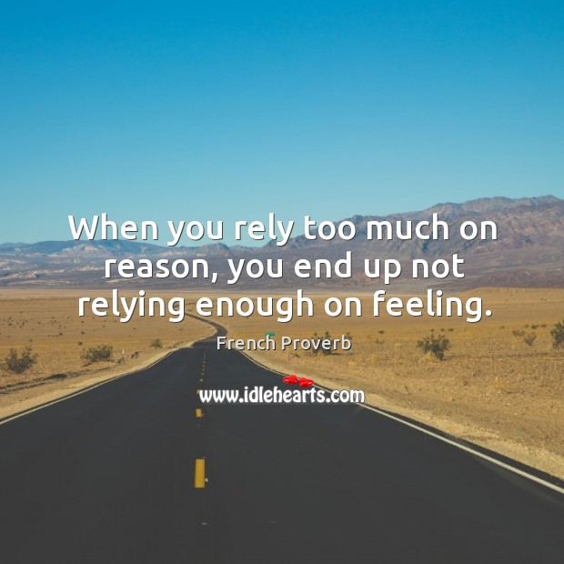 When you rely too much on reason, you end up not relying enough on feeling. Image