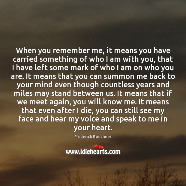 When you remember me, it means you have carried something of who Frederick Buechner Picture Quote