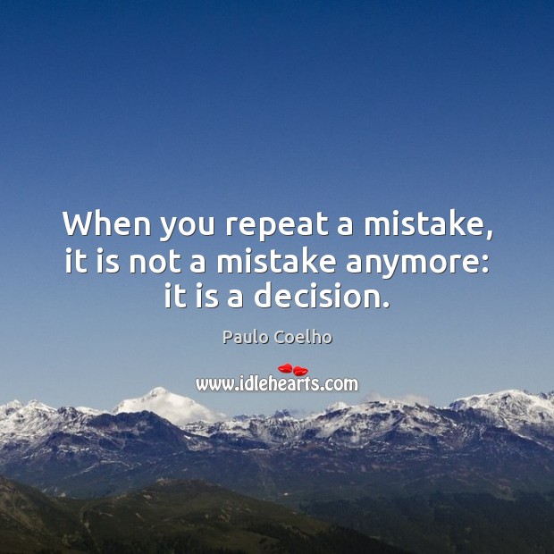 When you repeat a mistake, it is not a mistake anymore: it is a decision. Image