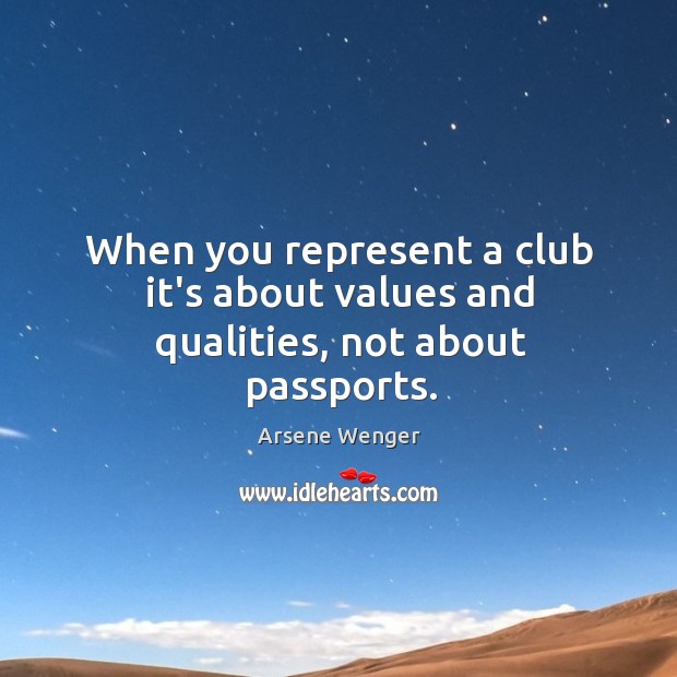 When you represent a club it’s about values and qualities, not about passports. Arsene Wenger Picture Quote