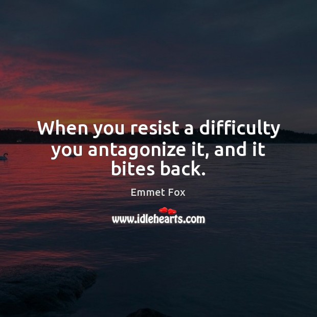 When you resist a difficulty you antagonize it, and it bites back. Image
